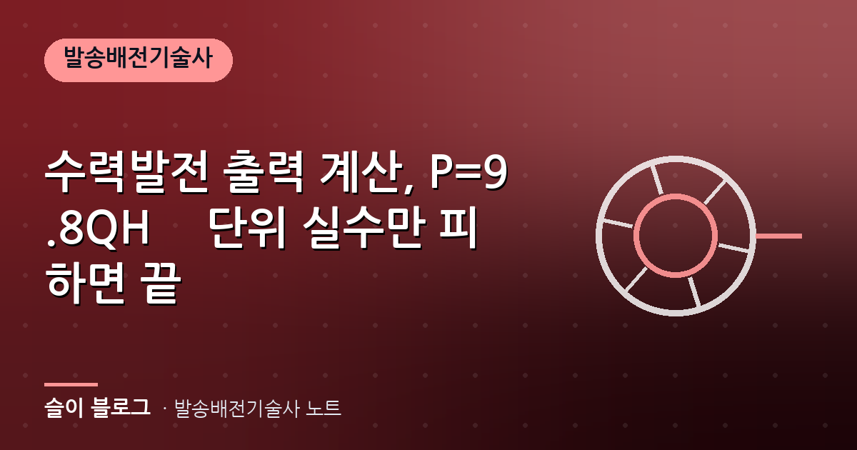 수력발전 출력 계산, P=9.8QHη 단위 실수만 피하면 끝