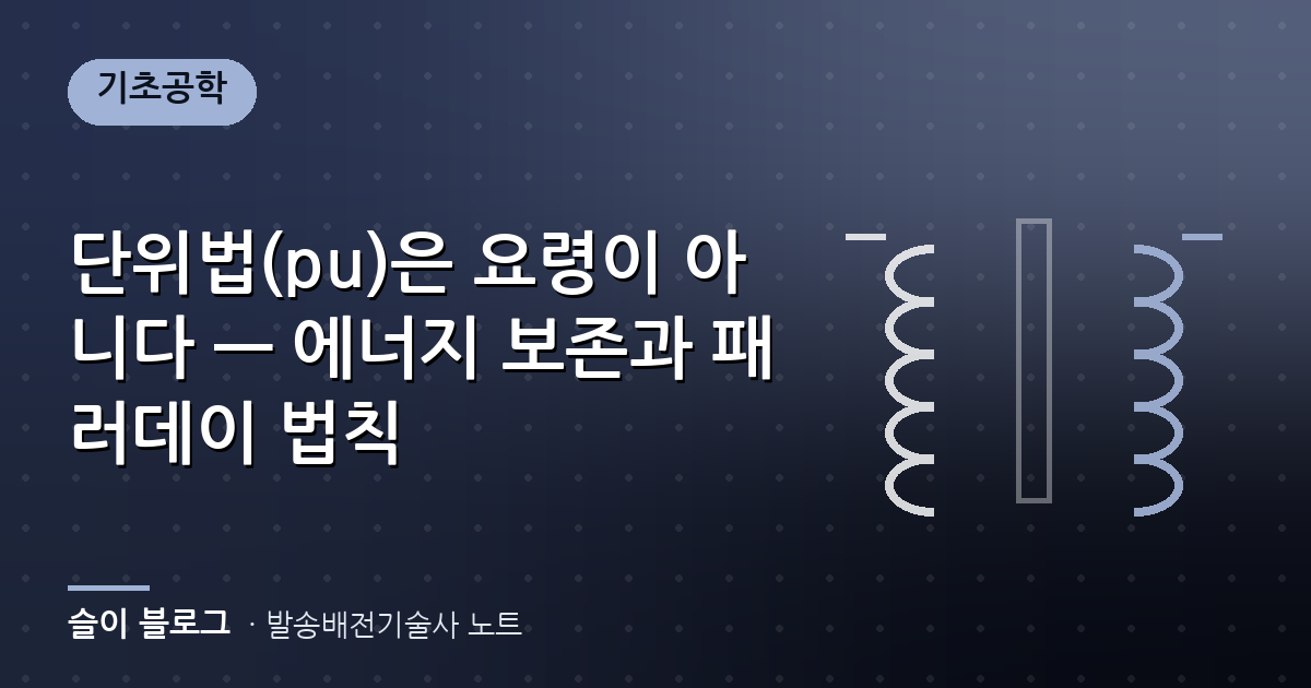 단위법(pu)은 요령이 아니다 — 에너지 보존과 패러데이 법칙